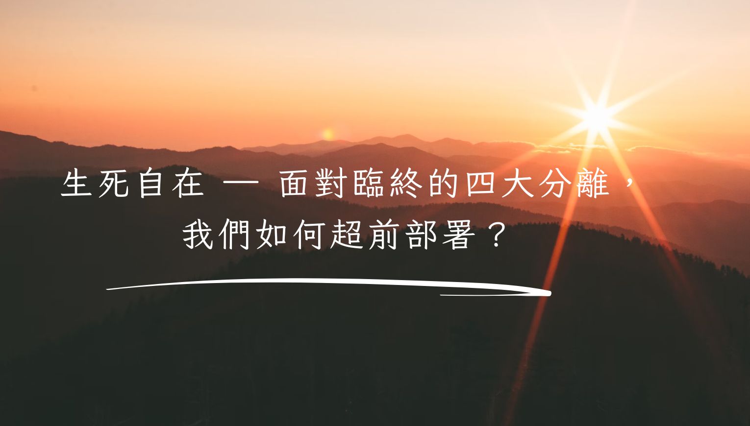 生死自在 — 面對臨終的四大分離，我們如何超前部署？