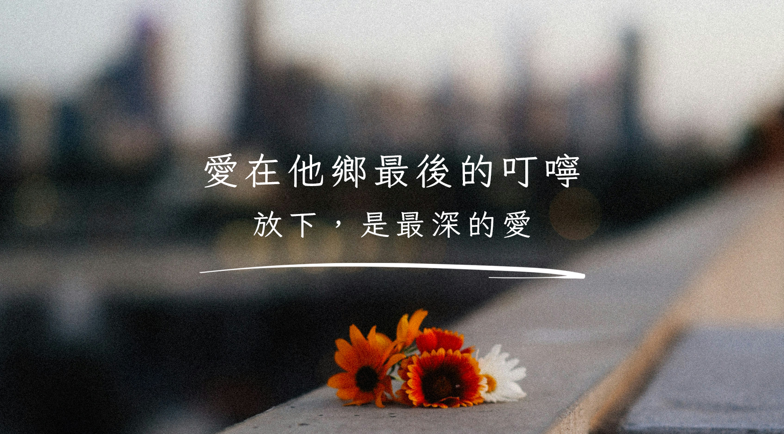 愛在他鄉最後的叮嚀：放下，是最深的愛
