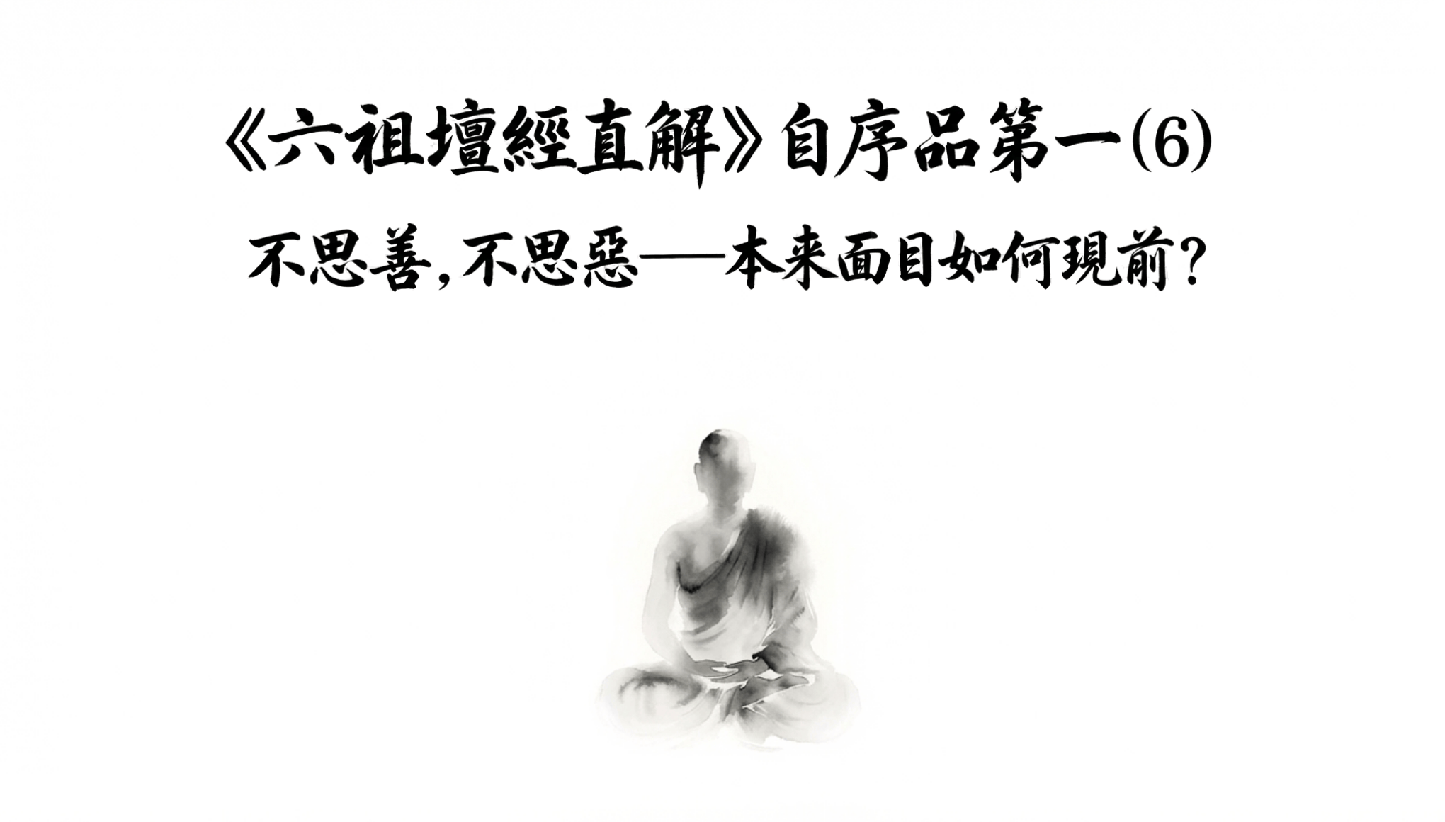 《六祖壇經直解》自序品第一 (6)  不思善，不思惡——本來面目如何現前？