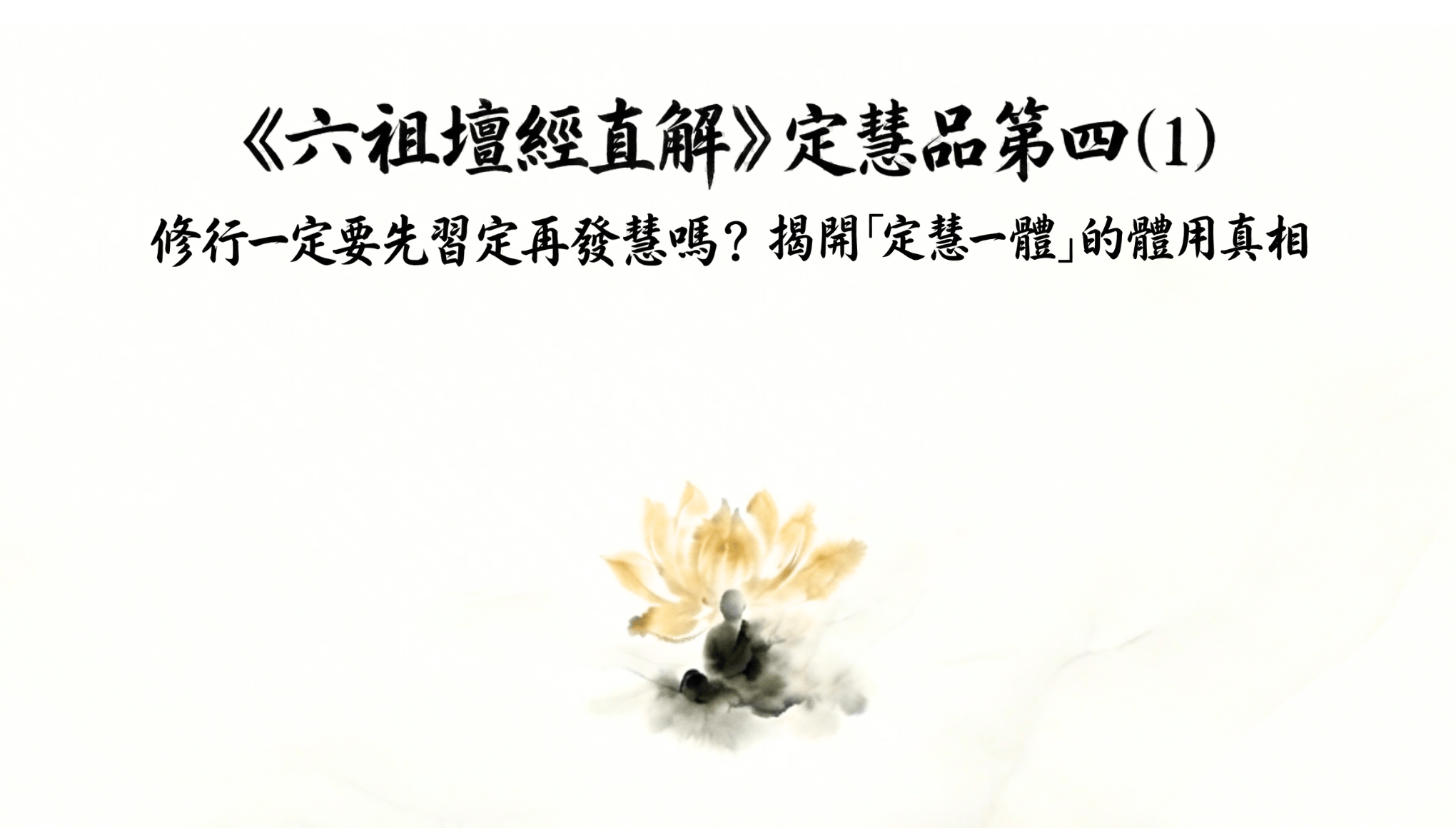 《六祖壇經直解》定慧品第四 (1) 修行一定要先習定再發慧嗎？揭開「定慧一體」的體用真相