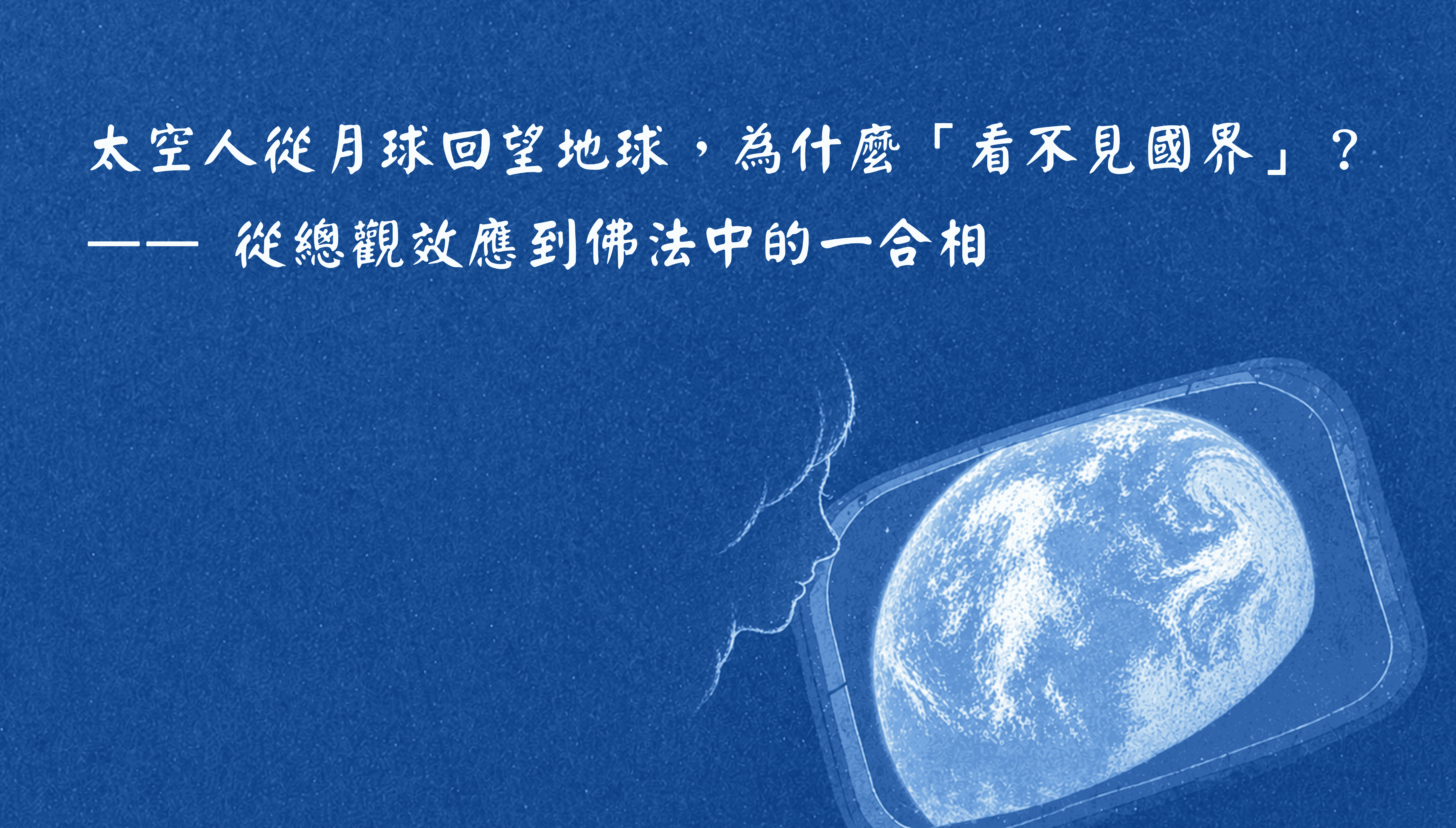 太空人從月球回望地球，為什麼「看不見國界」？  —— 從總觀效應到佛法中的一合相